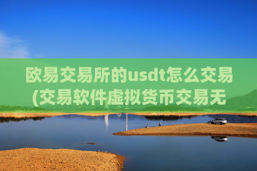 欧易交易所的usdt怎么交易(交易软件虚拟货币交易无压力)