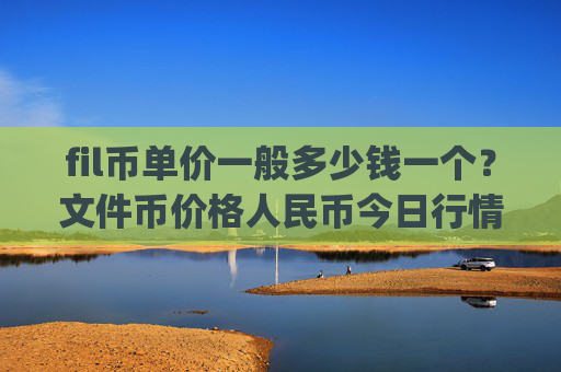 fil币单价一般多少钱一个？文件币价格人民币今日行情最新(现价59.2396元)