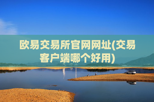 欧易交易所官网网址(交易客户端哪个好用)