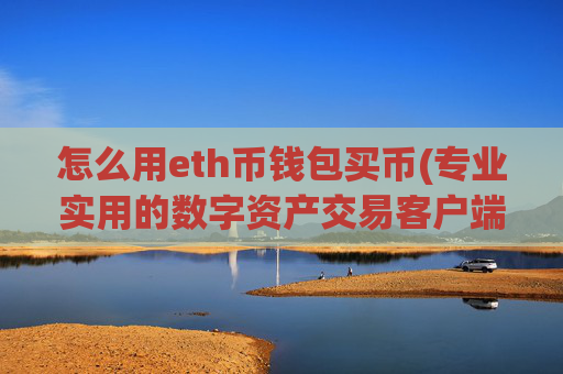 怎么用eth币钱包买币(专业实用的数字资产交易客户端)
