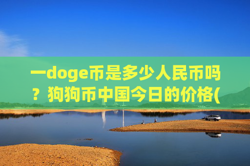 一doge币是多少人民币吗？狗狗币中国今日的价格(现价2.9892元)