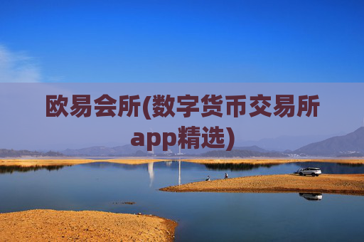 欧易会所(数字货币交易所app精选)