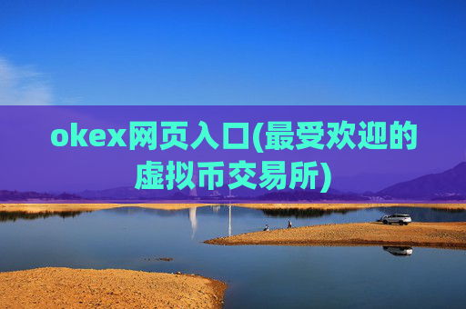 okex网页入口(最受欢迎的虚拟币交易所)