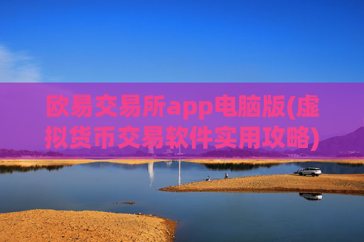 欧易交易所app电脑版(虚拟货币交易软件实用攻略)