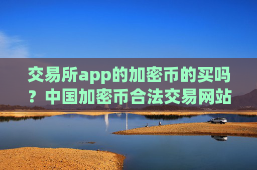 交易所app的加密币的买吗？中国加密币合法交易网站