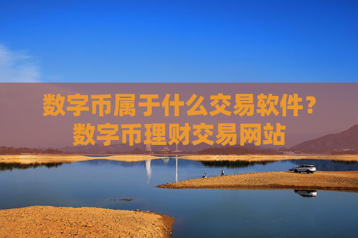 数字币属于什么交易软件？数字币理财交易网站