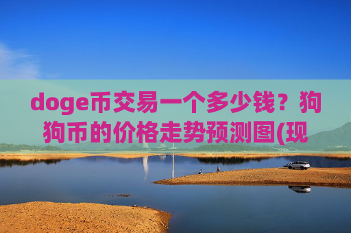 doge币交易一个多少钱？狗狗币的价格走势预测图(现价2.9768元)
