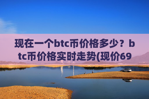 现在一个btc币价格多少？btc币价格实时走势(现价694305.73元)