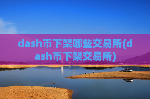 dash币下架哪些交易所(dash币下架交易所)