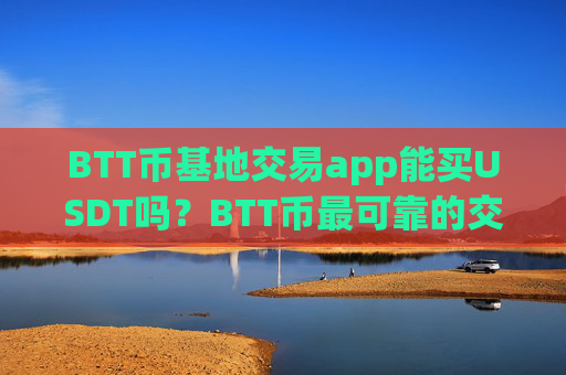 BTT币基地交易app能买USDT吗？BTT币最可靠的交易app
