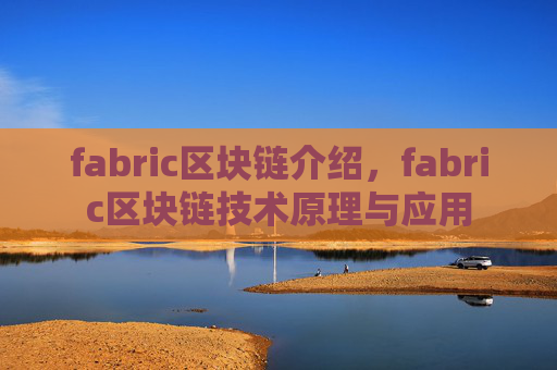 fabric区块链介绍，fabric区块链技术原理与应用