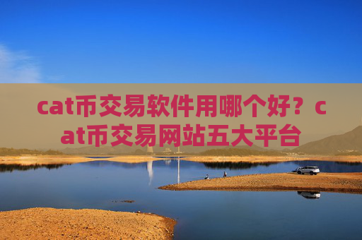 cat币交易软件用哪个好？cat币交易网站五大平台