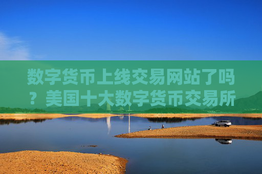 数字货币上线交易网站了吗？美国十大数字货币交易所
