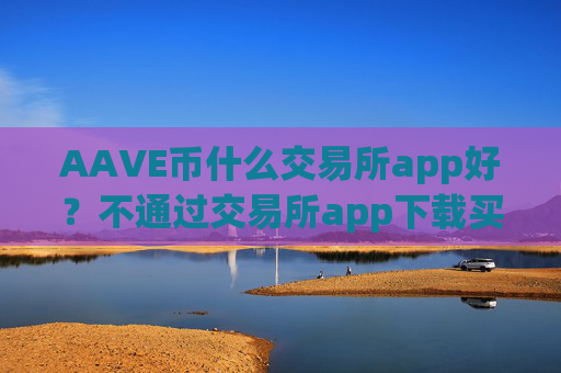 AAVE币什么交易所app好？不通过交易所app下载买AAVE币