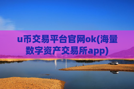 u币交易平台官网ok(海量数字资产交易所app)