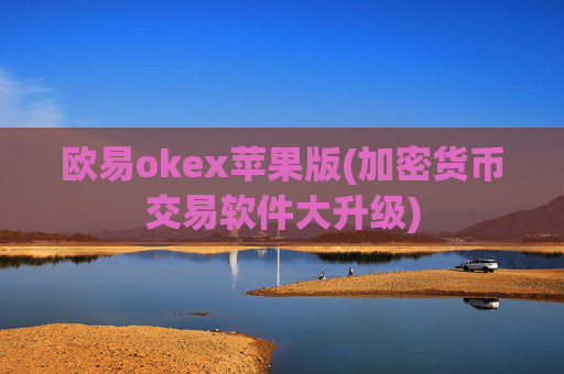 欧易okex苹果版(加密货币交易软件大升级)