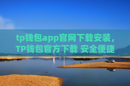 tp钱包app官网下载安装，TP钱包官方下载 安全便捷安装指南