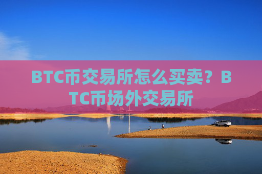 BTC币交易所怎么买卖？BTC币场外交易所