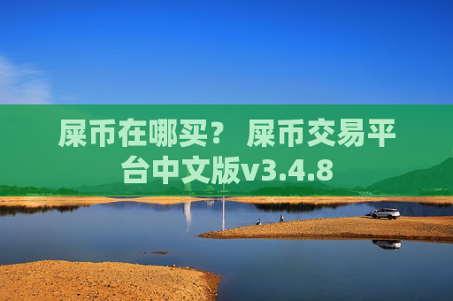 屎币在哪买？ 屎币交易平台中文版v3.4.8
