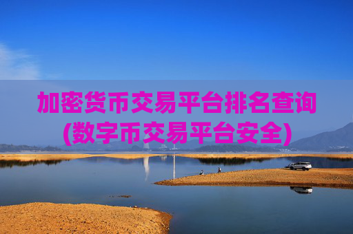 加密货币交易平台排名查询(数字币交易平台安全)
