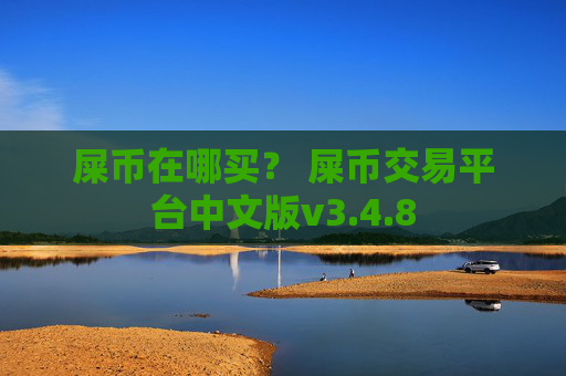 屎币在哪买？ 屎币交易平台中文版v3.4.8