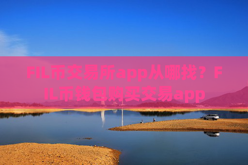 FIL币交易所app从哪找？FIL币钱包购买交易app