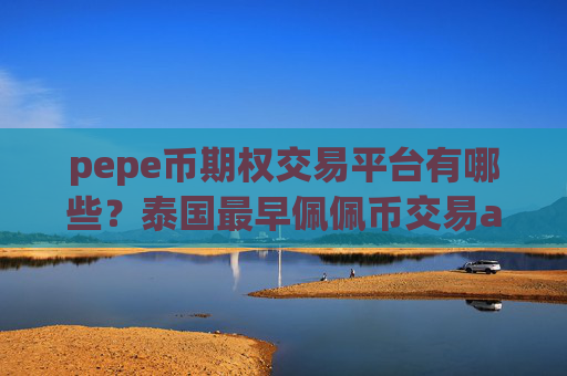 pepe币期权交易平台有哪些？泰国最早佩佩币交易app下载