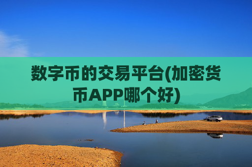 数字币的交易平台(加密货币APP哪个好)