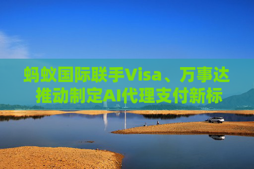 蚂蚁国际联手Visa、万事达 推动制定AI代理支付新标准