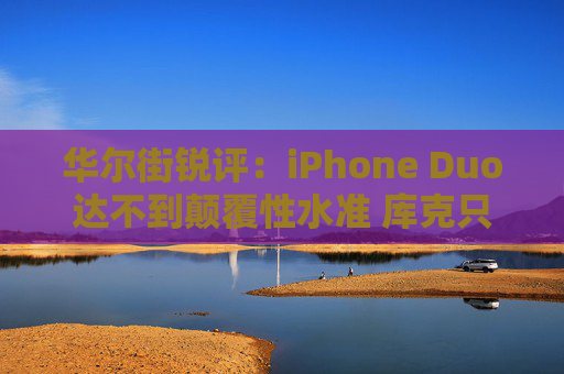 华尔街锐评：iPhone Duo达不到颠覆性水准 库克只是跟风？