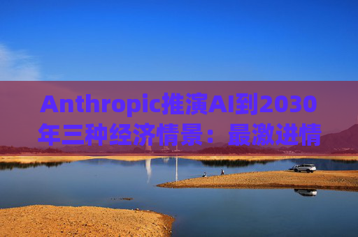 Anthropic推演AI到2030年三种经济情景：最激进情形年增速达15%