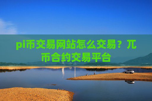 pi币交易网站怎么交易？兀币合约交易平台