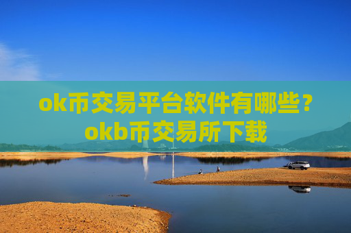 ok币交易平台软件有哪些？okb币交易所下载