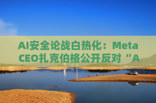 AI安全论战白热化：Meta CEO扎克伯格公开反对“AI减速论”