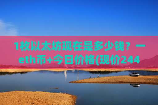1枚以太坊现在是多少钱？一eth币+今日价格(现价24407.14元)