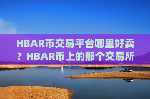 HBAR币交易平台哪里好卖？HBAR币上的那个交易所app下载