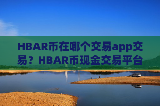 HBAR币在哪个交易app交易？HBAR币现金交易平台app