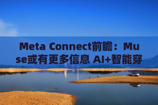 Meta Connect前瞻：Muse或有更多信息 AI+智能穿戴会否带来全新惊喜