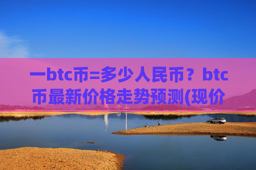 一btc币=多少人民币？btc币最新价格走势预测(现价697535.85元)