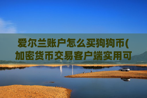 爱尔兰账户怎么买狗狗币(加密货币交易客户端实用可靠)