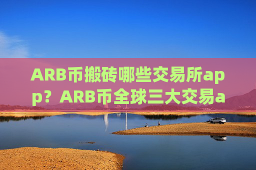 ARB币搬砖哪些交易所app？ARB币全球三大交易app