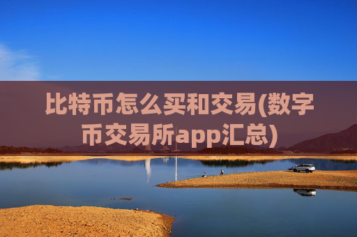 比特币怎么买和交易(数字币交易所app汇总)