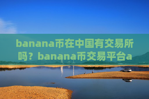 banana币在中国有交易所吗？banana币交易平台app知乎