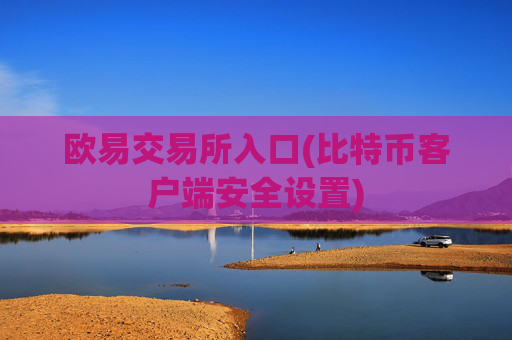 欧易交易所入口(比特币客户端安全设置)