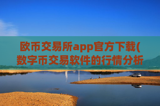 欧币交易所app官方下载(数字币交易软件的行情分析方法)