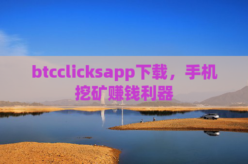 btcclicksapp下载，手机挖矿赚钱利器