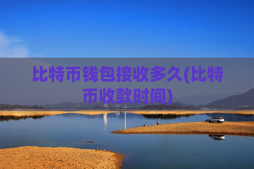 比特币钱包接收多久(比特币收款时间)