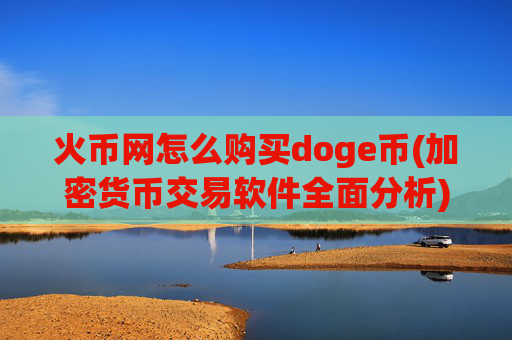 火币网怎么购买doge币(加密货币交易软件全面分析)