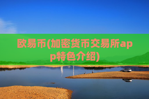 欧易币(加密货币交易所app特色介绍)