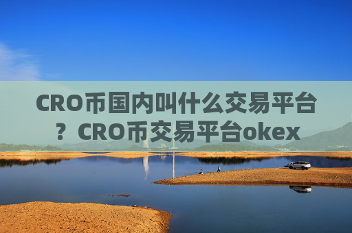 CRO币国内叫什么交易平台？CRO币交易平台okex